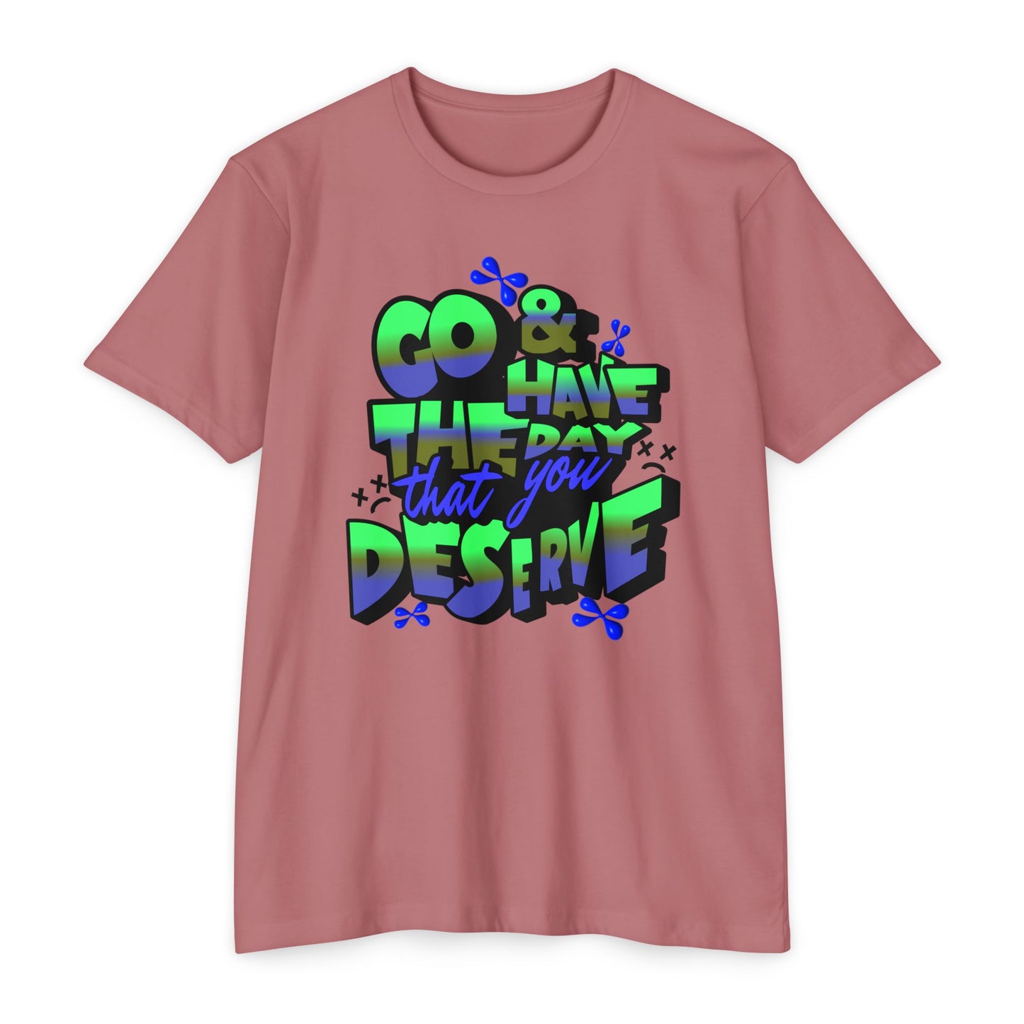 Go and Have the Day You Deserve | Graphic Tee with Attitude, T-Shirt Gift for Friends, Have the Day You Deserve Shirt, Sarcastic Tee, Positive Message Tees