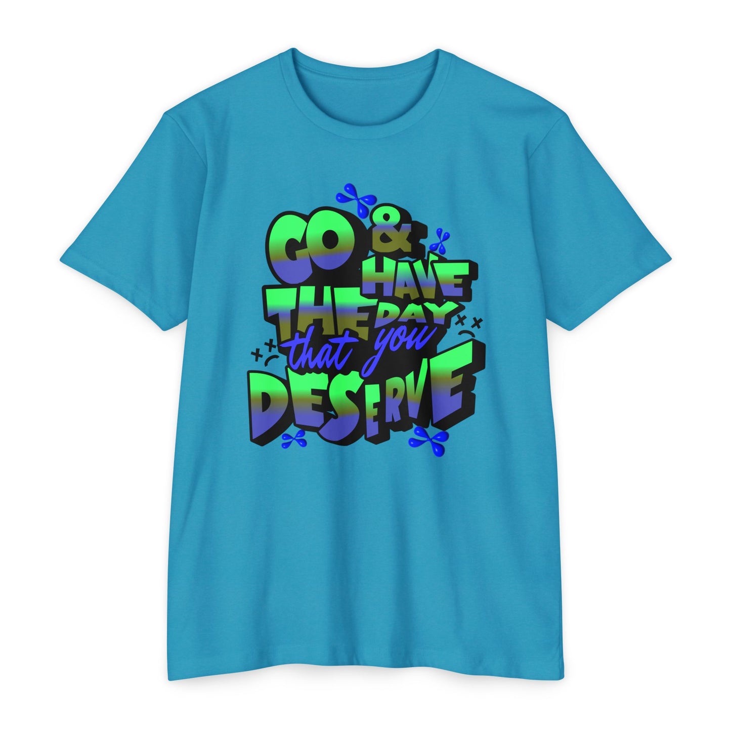 Go and Have the Day You Deserve | Graphic Tee with Attitude, T-Shirt Gift for Friends, Have the Day You Deserve Shirt, Sarcastic Tee, Positive Message Tees