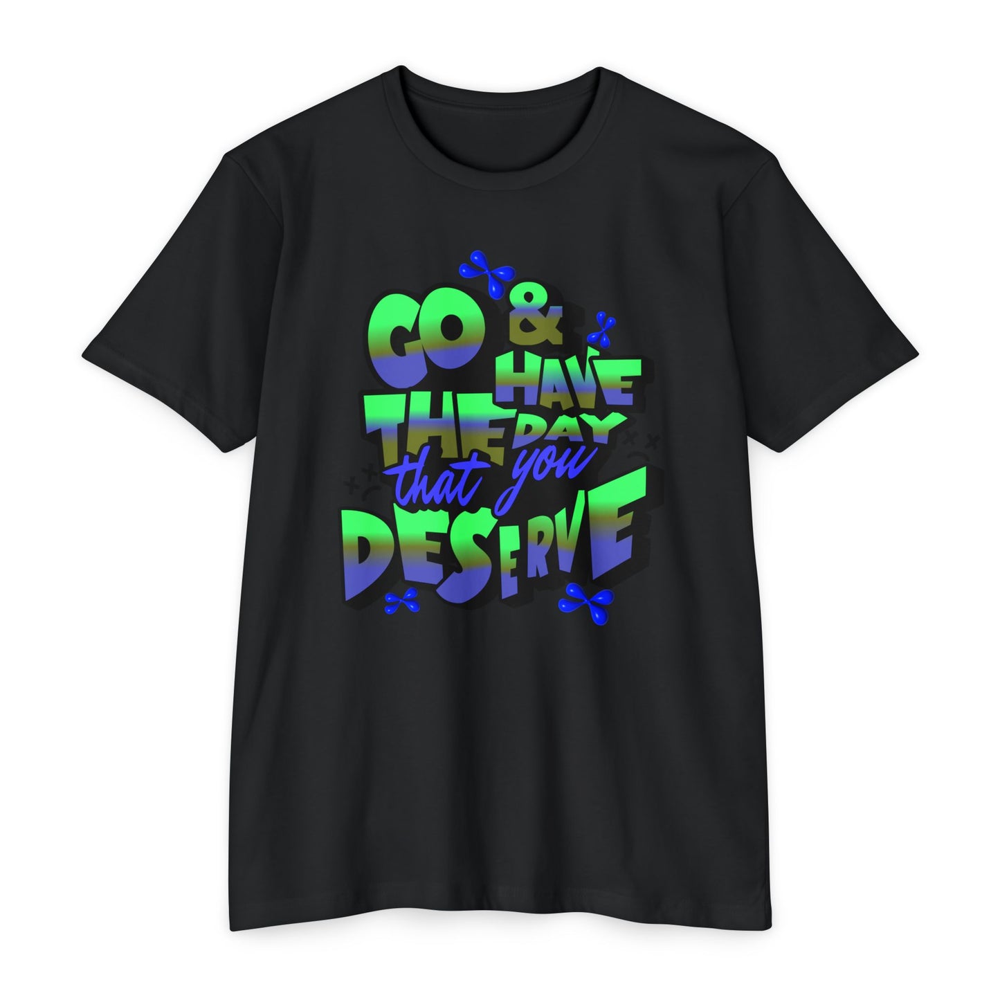 Go and Have the Day You Deserve | Graphic Tee with Attitude, T-Shirt Gift for Friends, Have the Day You Deserve Shirt, Sarcastic Tee, Positive Message Tees