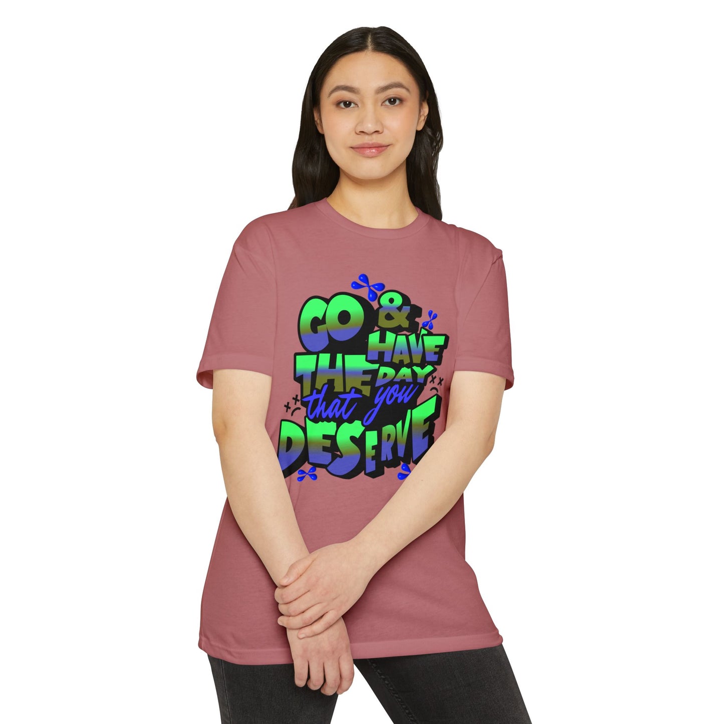 Go and Have the Day You Deserve | Graphic Tee with Attitude, T-Shirt Gift for Friends, Have the Day You Deserve Shirt, Sarcastic Tee, Positive Message Tees