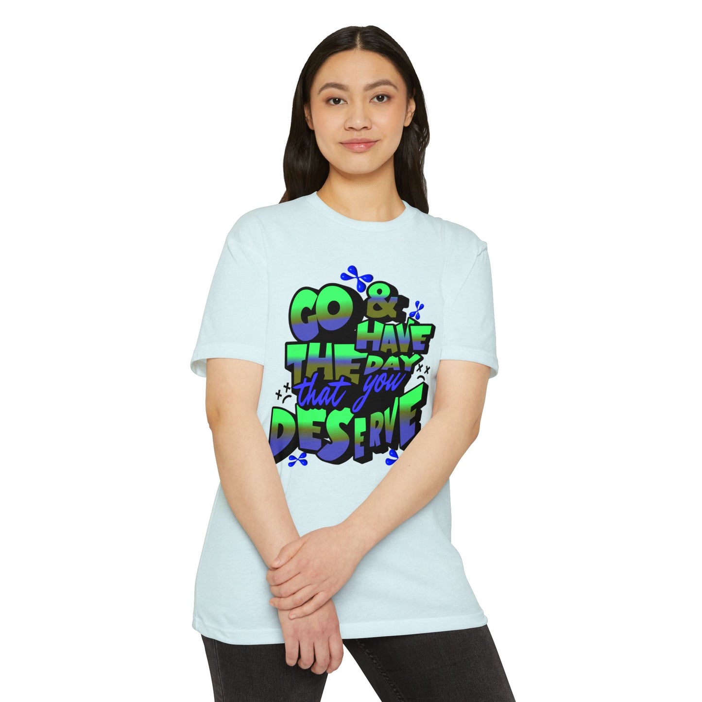 Go and Have the Day You Deserve | Graphic Tee with Attitude, T-Shirt Gift for Friends, Have the Day You Deserve Shirt, Sarcastic Tee, Positive Message Tees