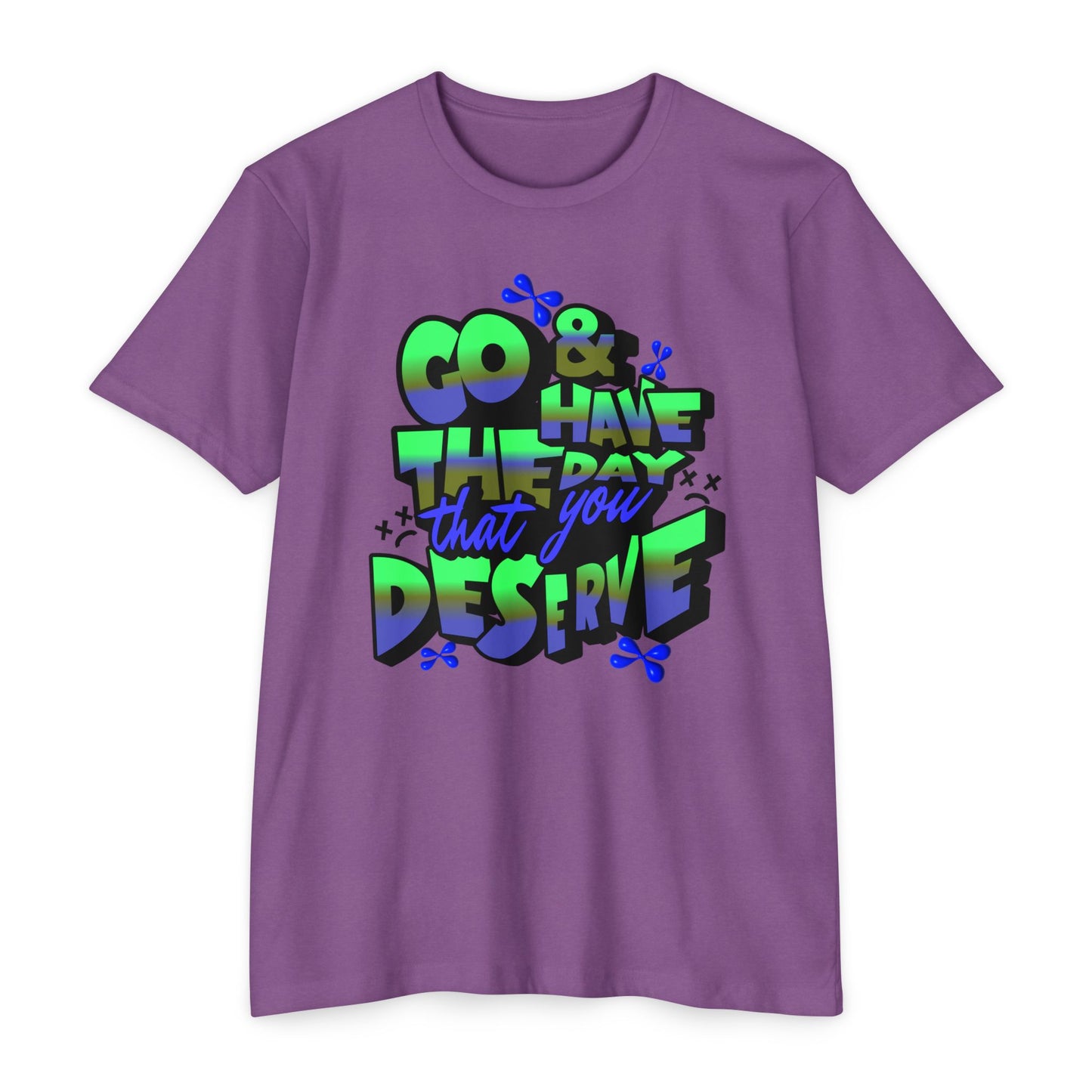Go and Have the Day You Deserve | Graphic Tee with Attitude, T-Shirt Gift for Friends, Have the Day You Deserve Shirt, Sarcastic Tee, Positive Message Tees