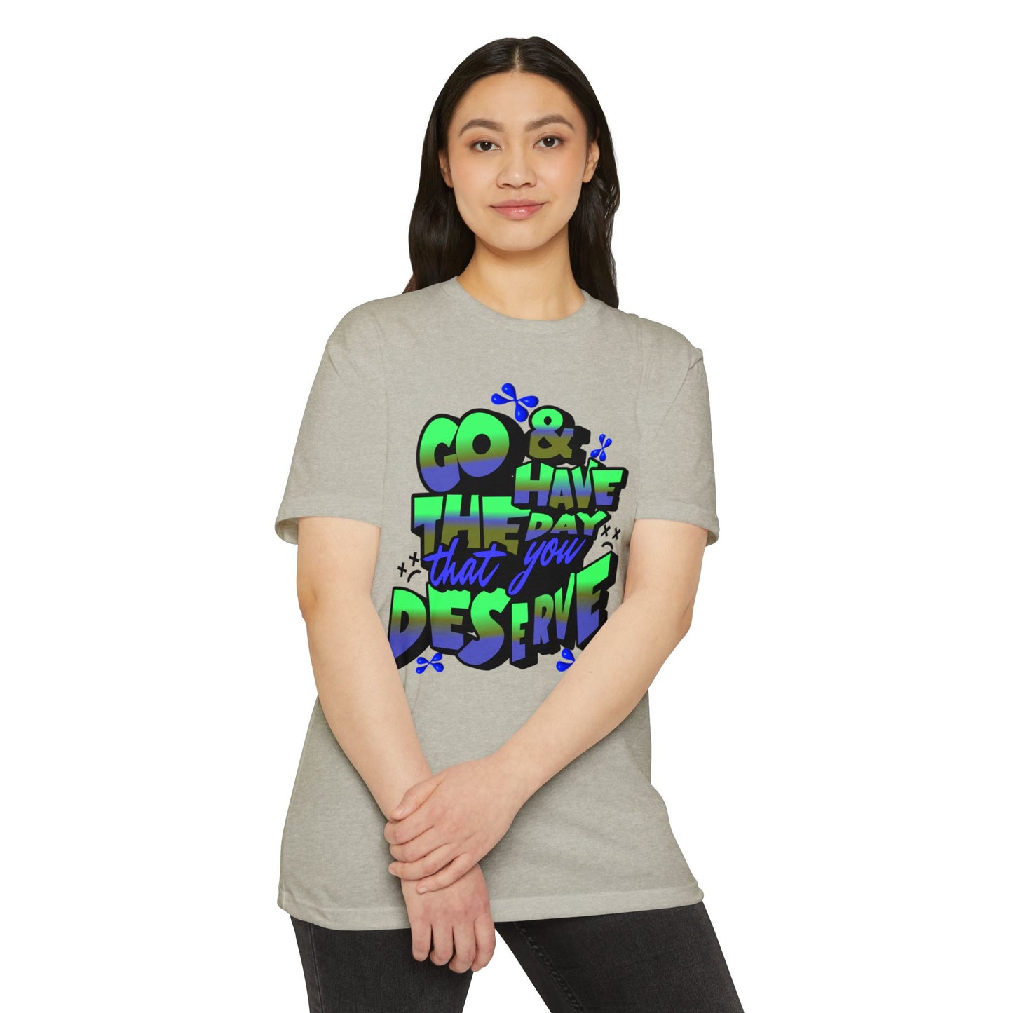 Go and Have the Day You Deserve | Graphic Tee with Attitude, T-Shirt Gift for Friends, Have the Day You Deserve Shirt, Sarcastic Tee, Positive Message Tees