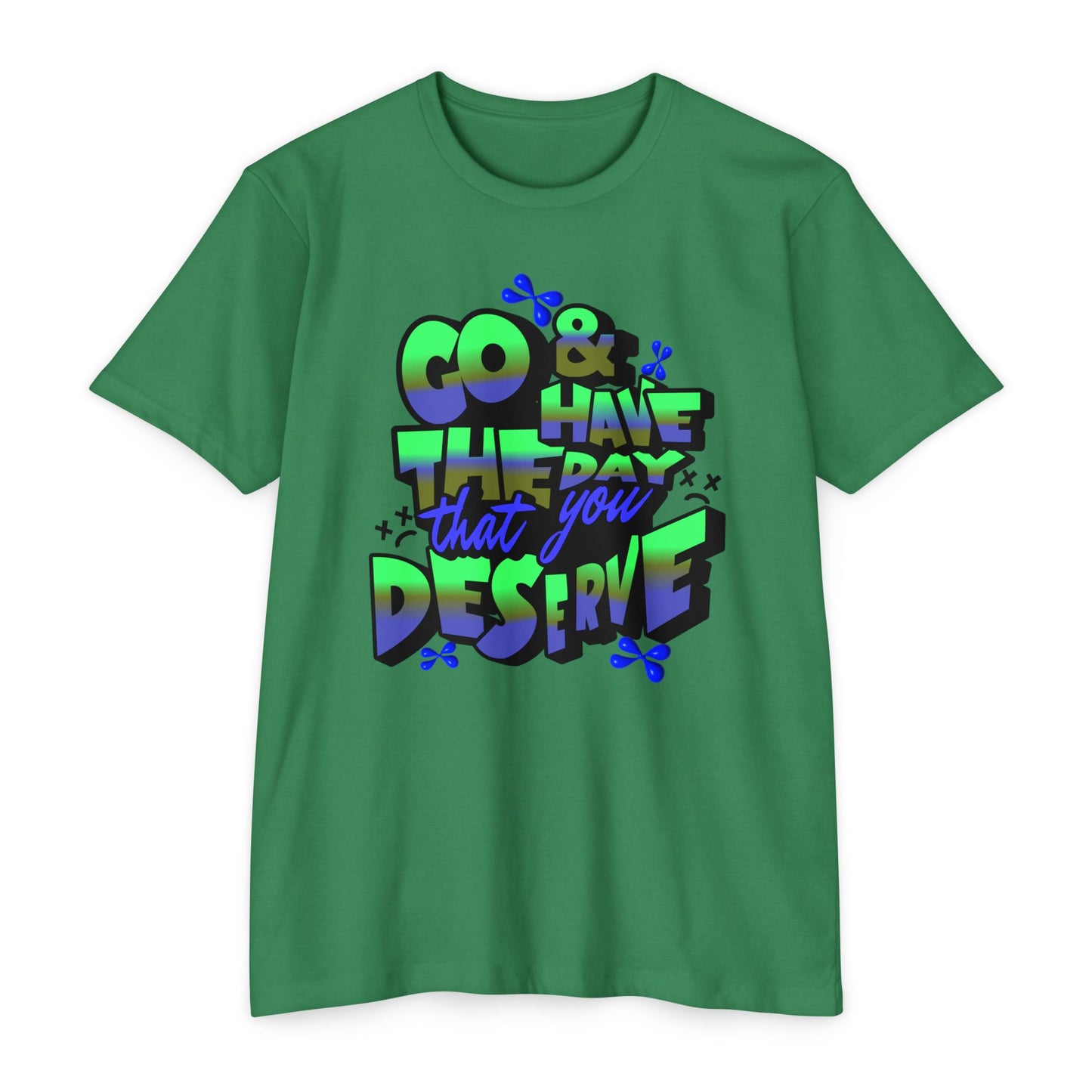 Go and Have the Day You Deserve | Graphic Tee with Attitude, T-Shirt Gift for Friends, Have the Day You Deserve Shirt, Sarcastic Tee, Positive Message Tees