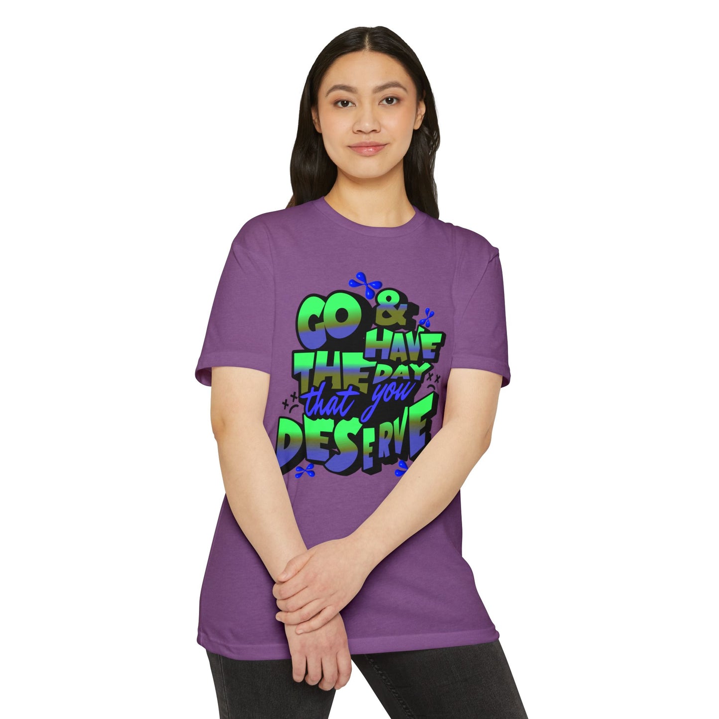 Go and Have the Day You Deserve | Graphic Tee with Attitude, T-Shirt Gift for Friends, Have the Day You Deserve Shirt, Sarcastic Tee, Positive Message Tees