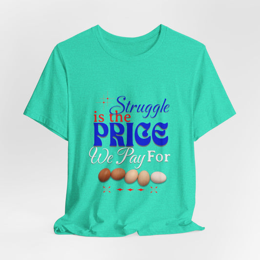 Struggle Is the Price We Pay - Funny Egg Design, Funny Inspirational Quote, Humor with Motivation T-Shirt, Are Egg Prices Lowered Yet?