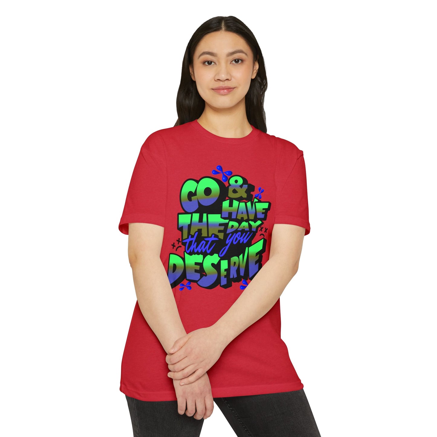 Go and Have the Day You Deserve | Graphic Tee with Attitude, T-Shirt Gift for Friends, Have the Day You Deserve Shirt, Sarcastic Tee, Positive Message Tees