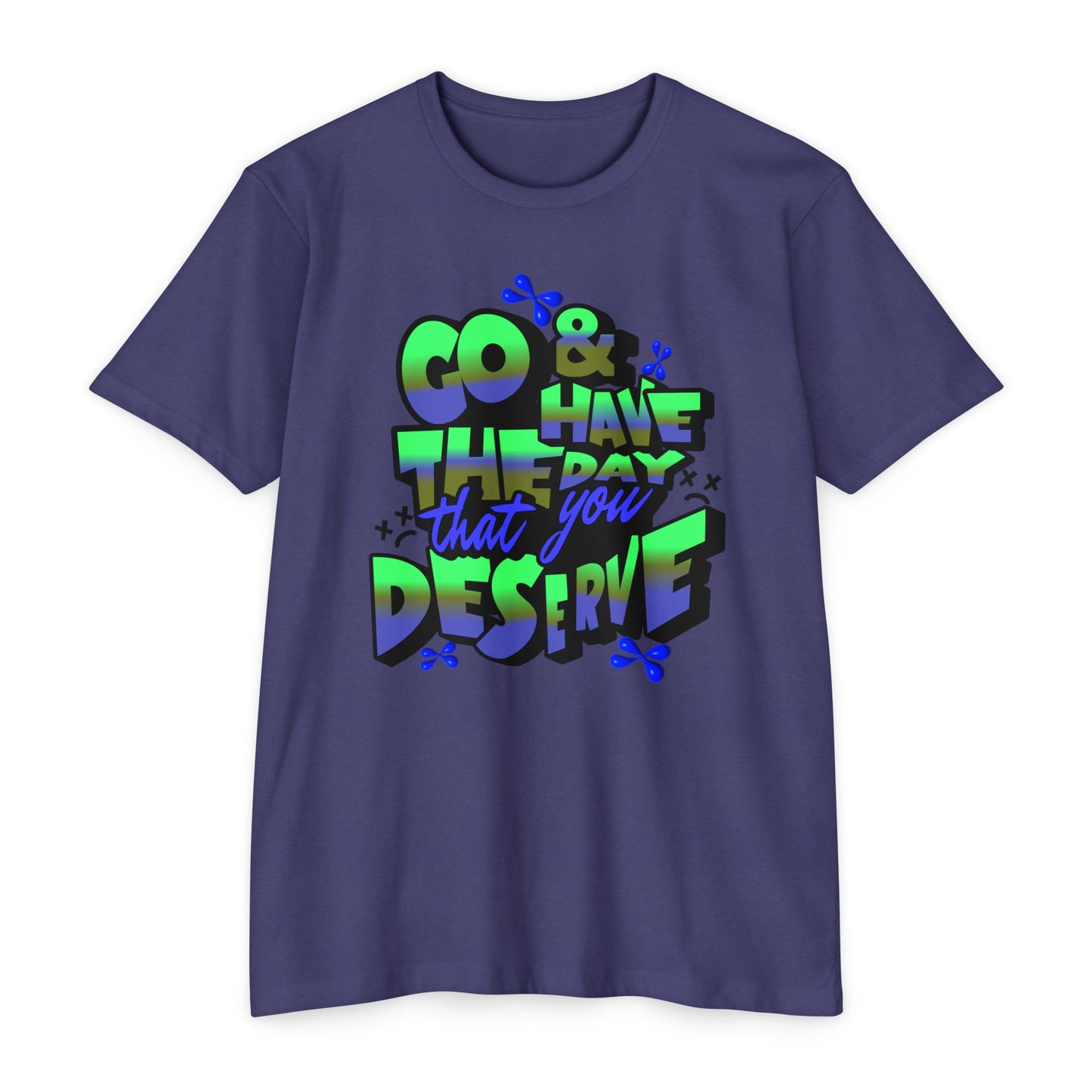Go and Have the Day You Deserve | Graphic Tee with Attitude, T-Shirt Gift for Friends, Have the Day You Deserve Shirt, Sarcastic Tee, Positive Message Tees