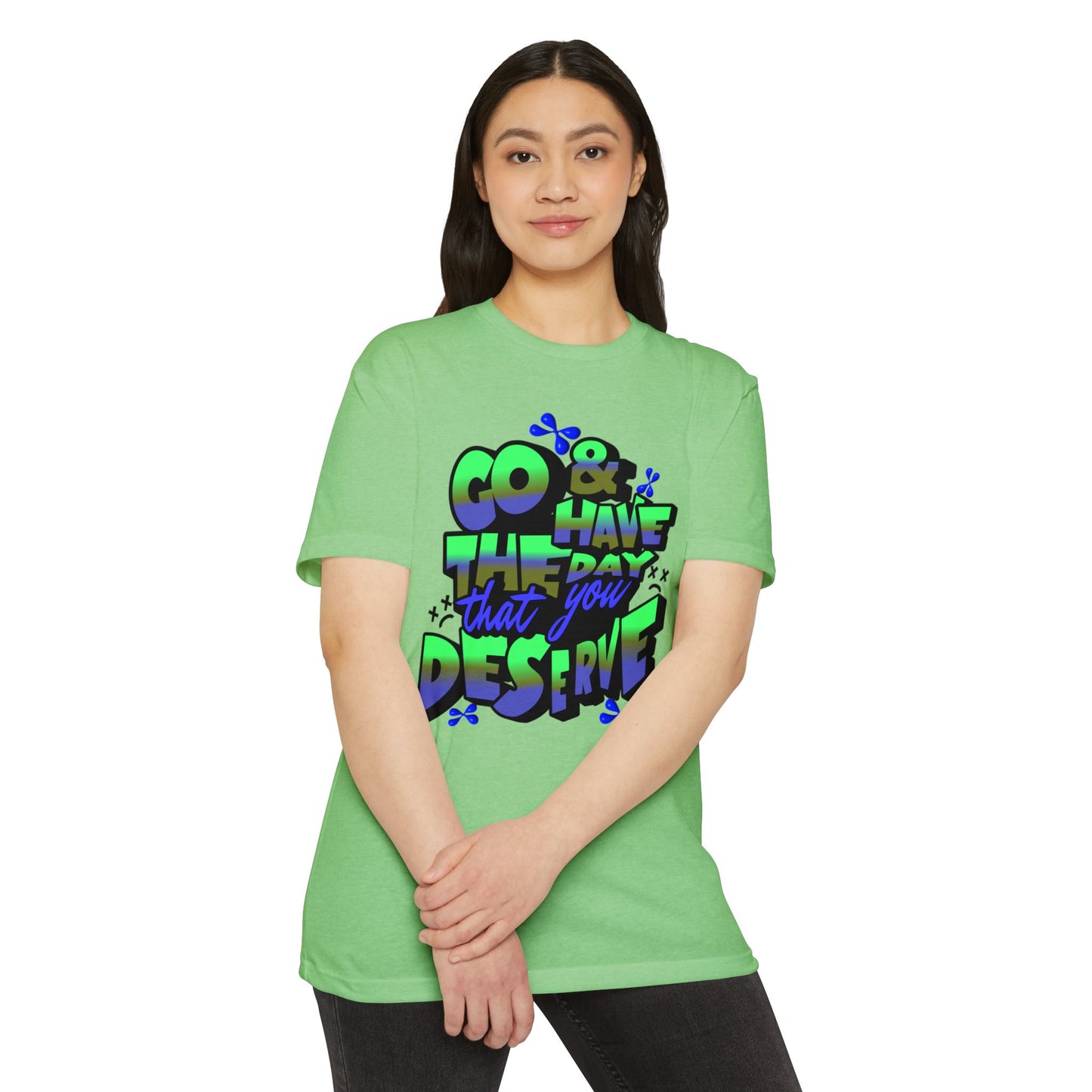 Go and Have the Day You Deserve | Graphic Tee with Attitude, T-Shirt Gift for Friends, Have the Day You Deserve Shirt, Sarcastic Tee, Positive Message Tees