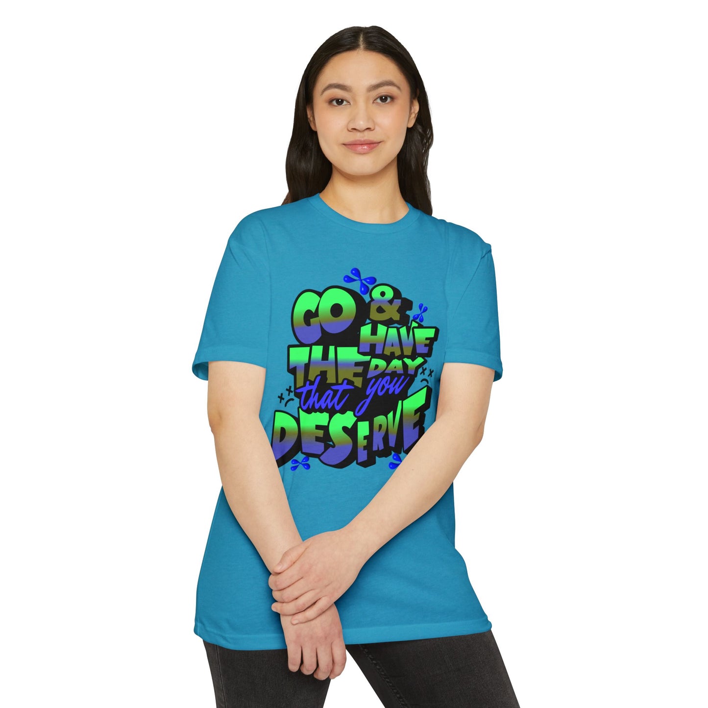 Go and Have the Day You Deserve | Graphic Tee with Attitude, T-Shirt Gift for Friends, Have the Day You Deserve Shirt, Sarcastic Tee, Positive Message Tees