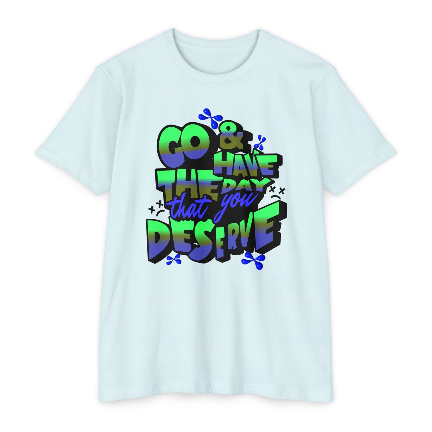 Go and Have the Day You Deserve | Graphic Tee with Attitude, T-Shirt Gift for Friends, Have the Day You Deserve Shirt, Sarcastic Tee, Positive Message Tees