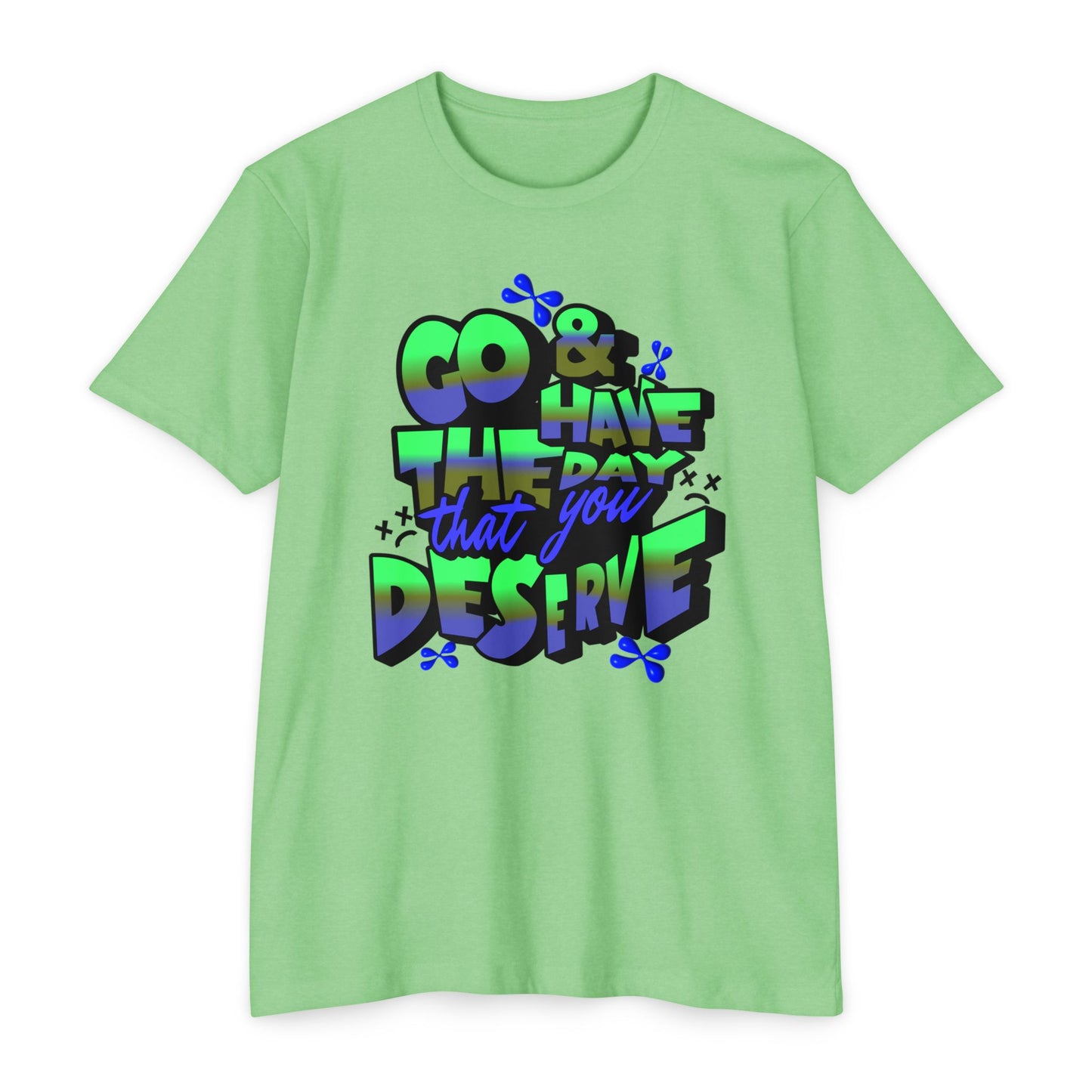 Go and Have the Day You Deserve | Graphic Tee with Attitude, T-Shirt Gift for Friends, Have the Day You Deserve Shirt, Sarcastic Tee, Positive Message Tees