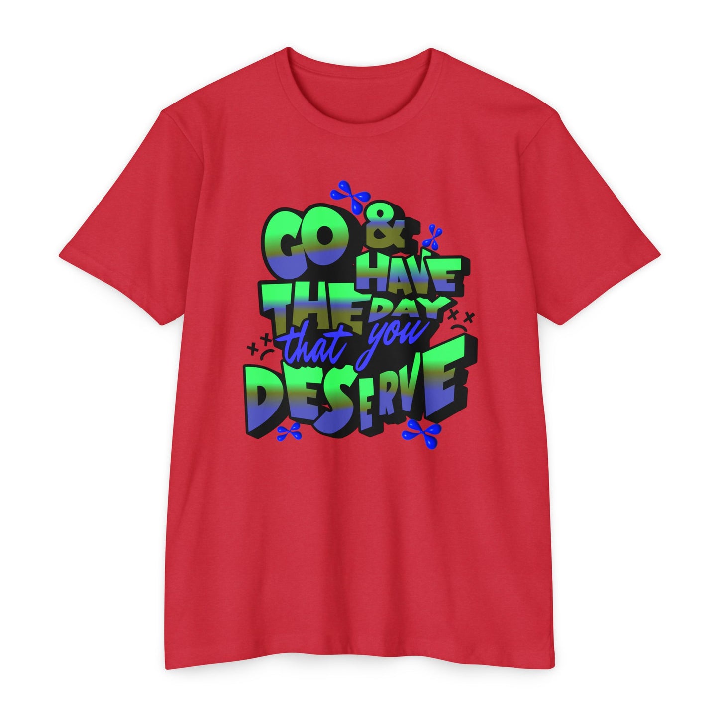 Go and Have the Day You Deserve | Graphic Tee with Attitude, T-Shirt Gift for Friends, Have the Day You Deserve Shirt, Sarcastic Tee, Positive Message Tees