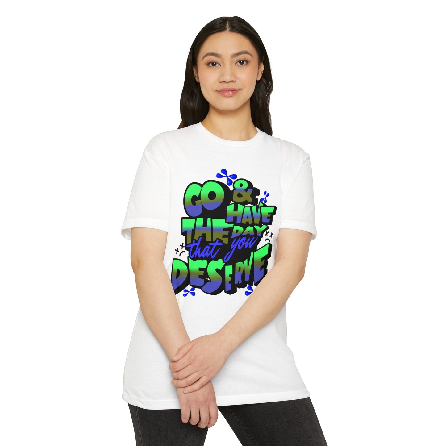 Go and Have the Day You Deserve | Graphic Tee with Attitude, T-Shirt Gift for Friends, Have the Day You Deserve Shirt, Sarcastic Tee, Positive Message Tees