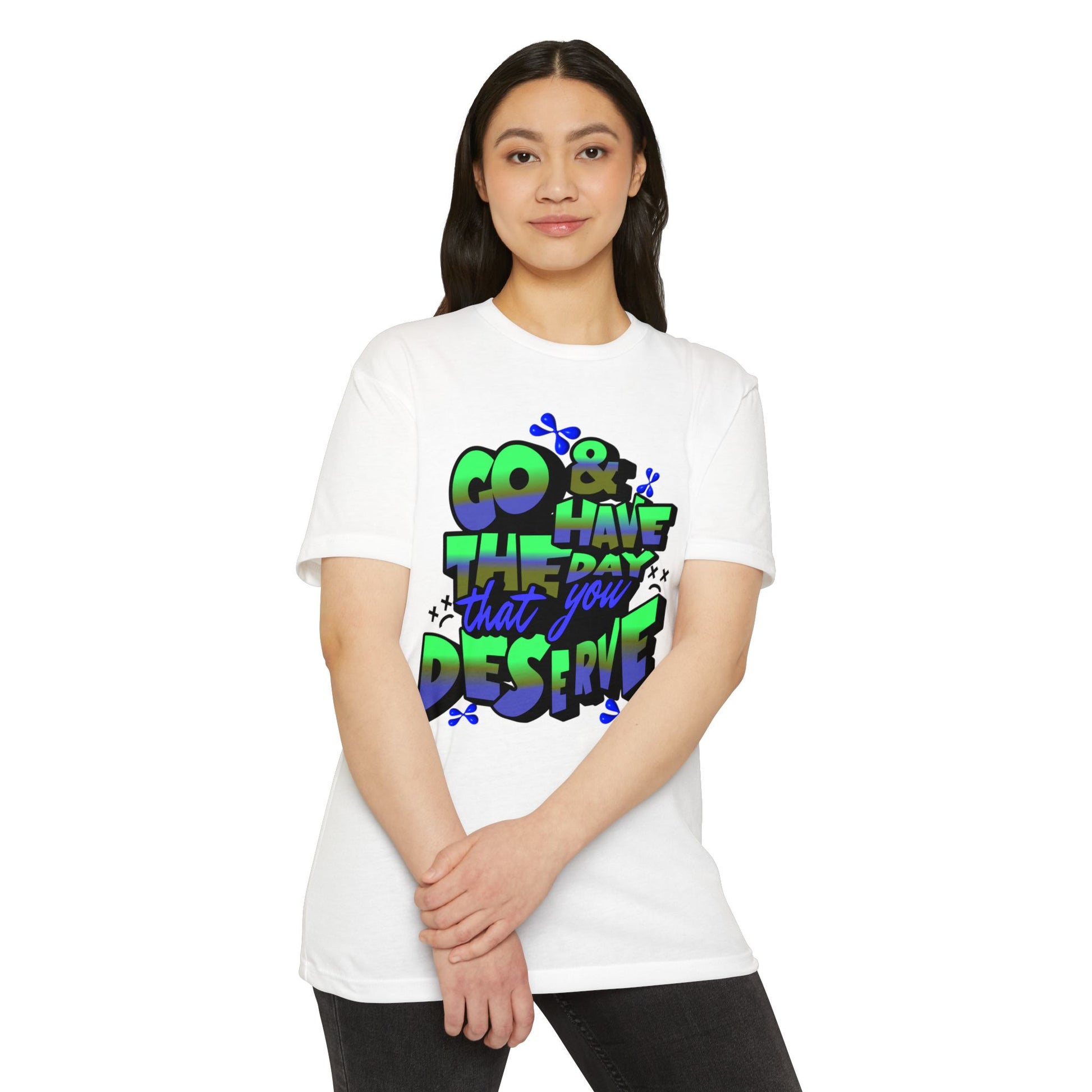 Go and Have the Day You Deserve | Graphic Tee with Attitude, T-Shirt Gift for Friends, Have the Day You Deserve Shirt, Sarcastic Tee, Positive Message Tees