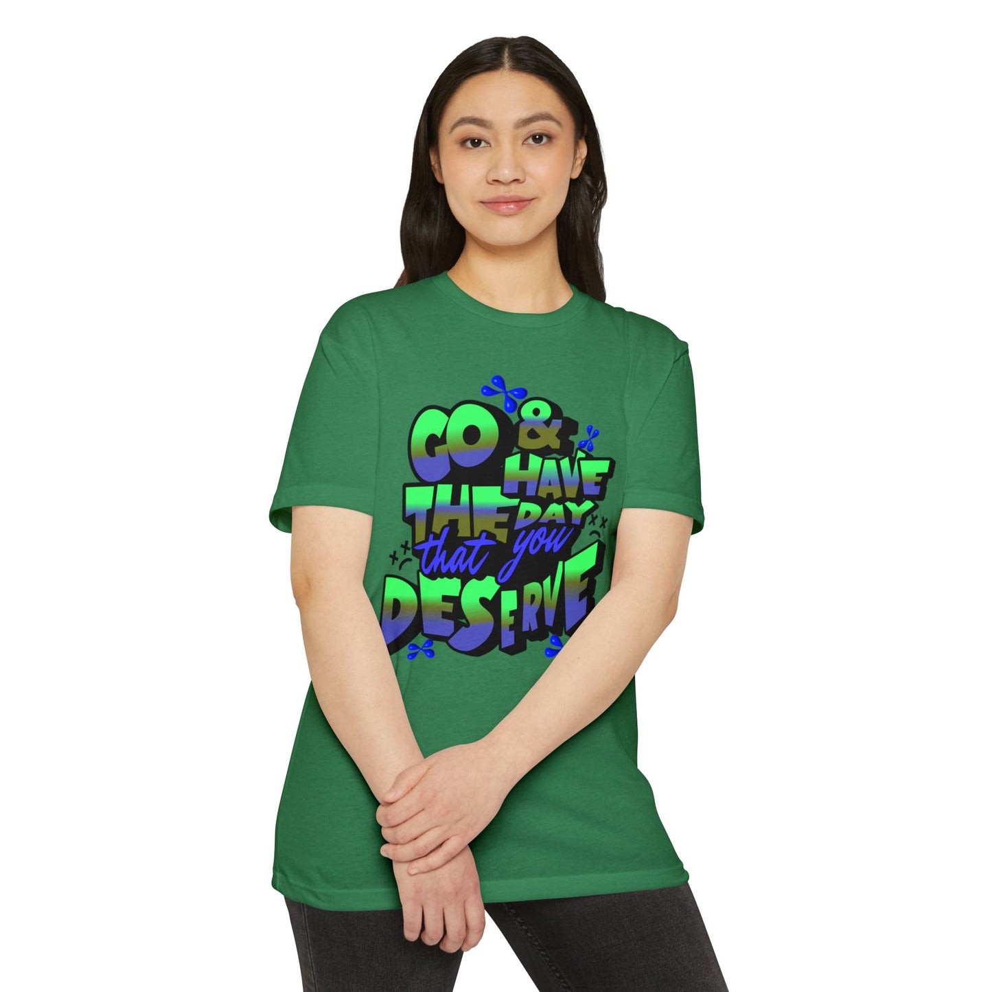 Go and Have the Day You Deserve | Graphic Tee with Attitude, T-Shirt Gift for Friends, Have the Day You Deserve Shirt, Sarcastic Tee, Positive Message Tees