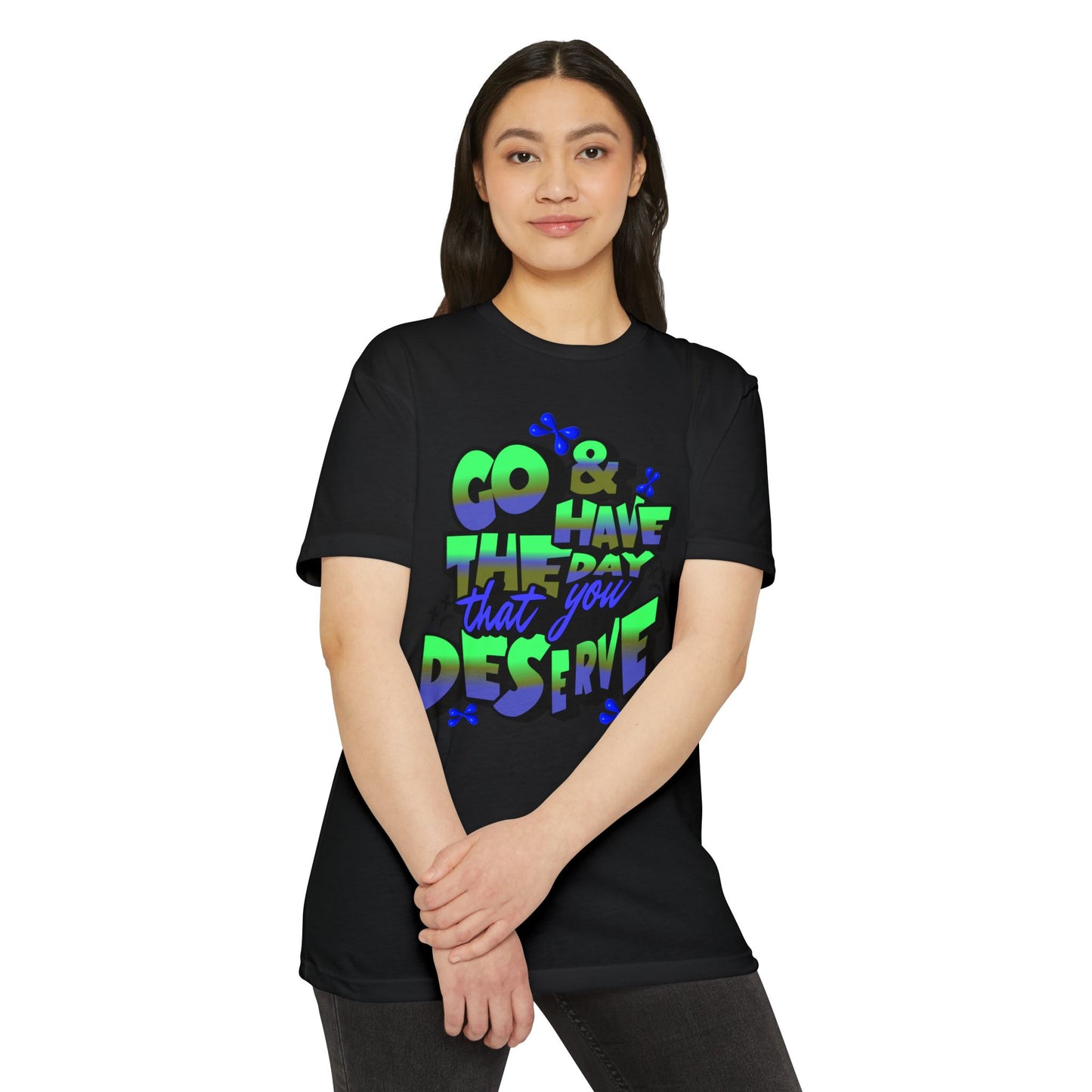 Go and Have the Day You Deserve | Graphic Tee with Attitude, T-Shirt Gift for Friends, Have the Day You Deserve Shirt, Sarcastic Tee, Positive Message Tees